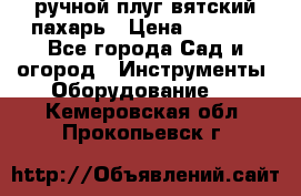 ручной плуг вятский пахарь › Цена ­ 2 000 - Все города Сад и огород » Инструменты. Оборудование   . Кемеровская обл.,Прокопьевск г.